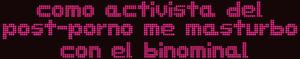 como activista del postporno me masturbo con el binominal